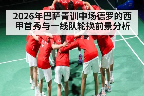 2026年巴萨青训中场德罗的西甲首秀与一线队轮换前景分析